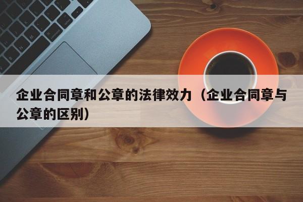企业合同章和公章的法律效力(企业合同章与公章的区别)