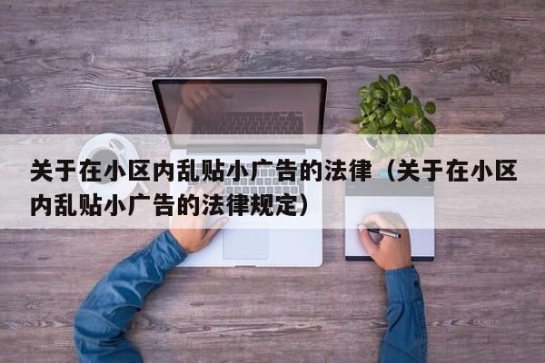 关于在小区内乱贴小广告的法律(关于在小区内乱贴小广告的法律规定)
