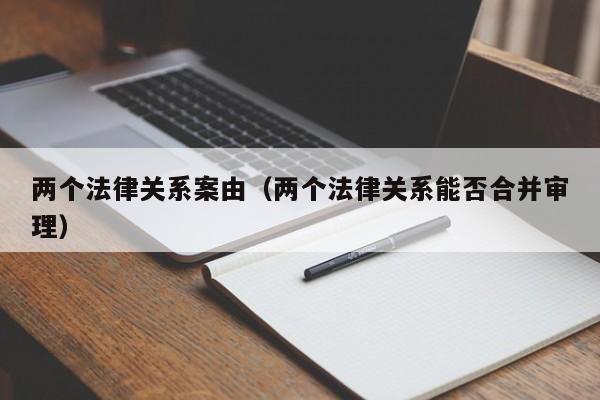 两个法律关系案由(两个法律关系能否合并审理)