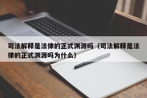 司法解释是法律的正式渊源吗(司法解释是法律的正式渊源吗为什么)