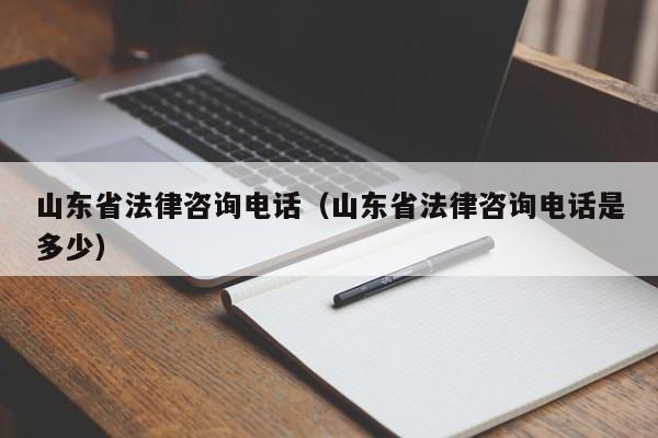 山东省法律咨询电话(山东省法律咨询电话是多少)