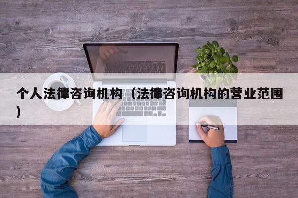 个人法律咨询机构(法律咨询机构的营业范围)