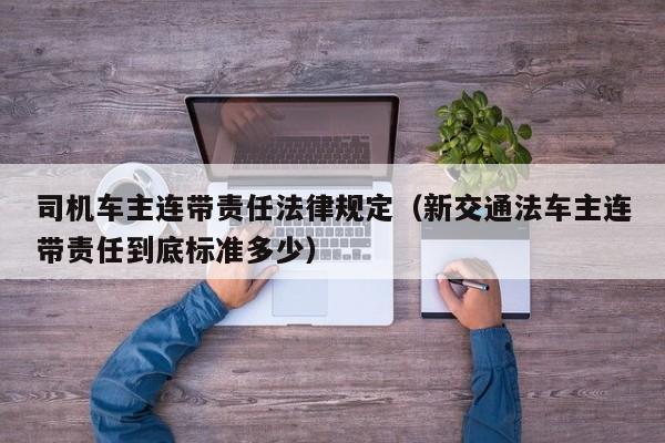 司机车主连带责任法律规定(新交通法车主连带责任到底标准多少)