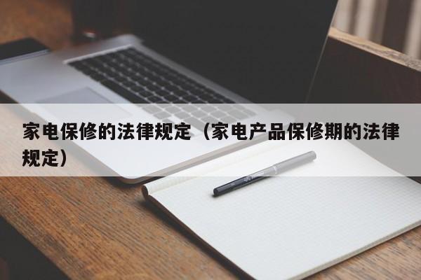 家电保修的法律规定(家电产品保修期的法律规定)