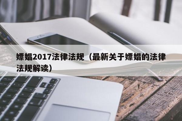 嫖娼2017法律法规(最新关于嫖娼的法律法规解读)