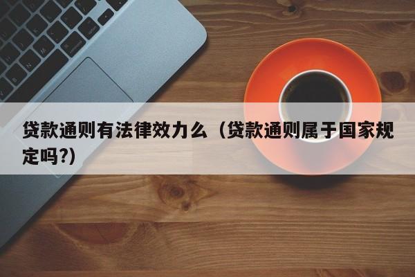 贷款通则有法律效力么(贷款通则属于国家规定吗?)