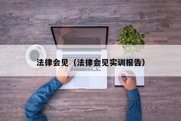 法律会见(法律会见实训报告)