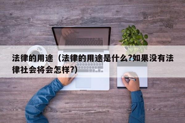 法律的用途(法律的用途是什么?如果没有法律社会将会怎样?)