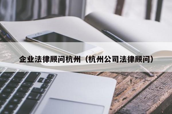 企业法律顾问杭州(杭州公司法律顾问)