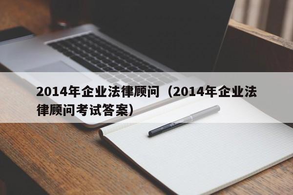 2014年企业法律顾问(2014年企业法律顾问考试答案)