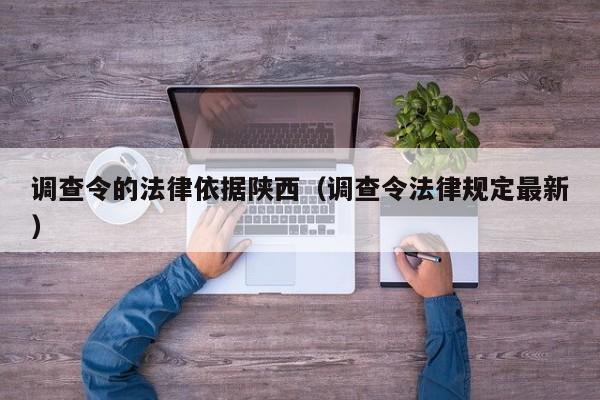 调查令的法律依据陕西(调查令法律规定最新)