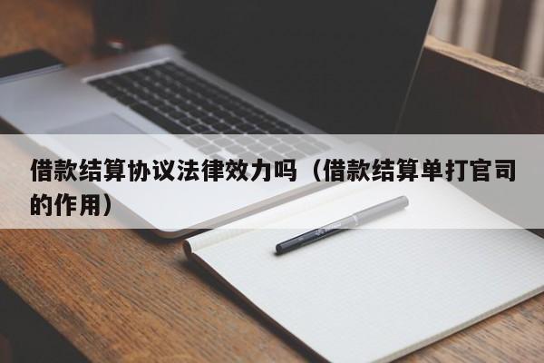 借款结算协议法律效力吗(借款结算单打官司的作用)