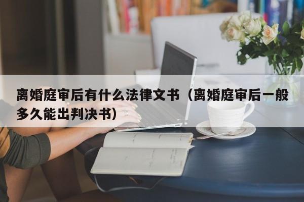 离婚庭审后有什么法律文书(离婚庭审后一般多久能出判决书)