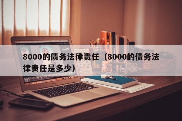 8000的债务法律责任(8000的债务法律责任是多少)