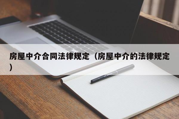 房屋中介合同法律规定(房屋中介的法律规定)